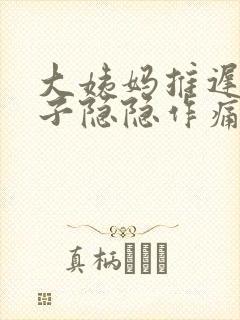 大姨妈推迟小肚子隐隐作痛怎么回事