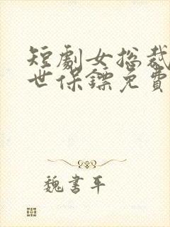 短剧女总裁的绝世保镖免费观看