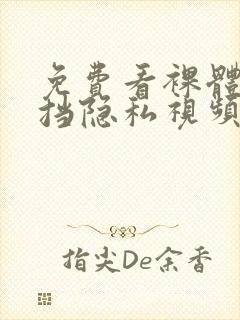 免费看裸体无遮挡隐私视频