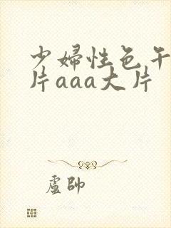 少妇性色午夜淫片aaa大片