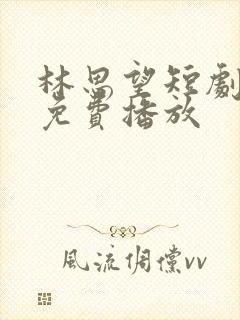 林思望短剧全集免费播放