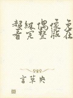 超级偶像免费观看完整版在线全集