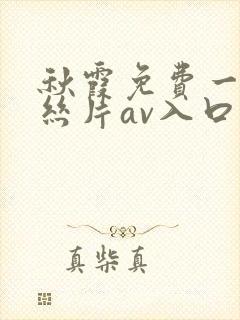 秋霞免费一级鲁丝片av入口
