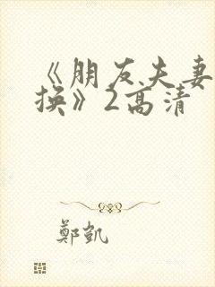 《朋友夫妻:交换》2高清