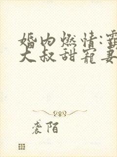 婚内燃情:霸道大叔甜宠妻 北沐