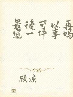 最后可以再拜托您一件事吗动漫免费