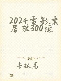 2024电影票房破300亿封面