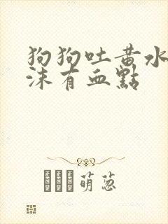 狗狗吐黄水带泡沫有血点