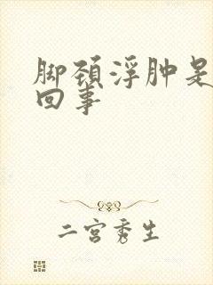 脚颈浮肿是怎么回事