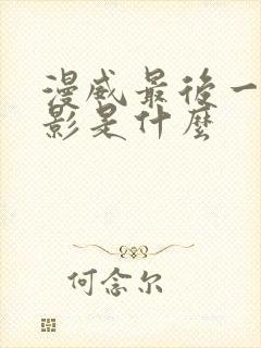 漫威最后一部电影是什么