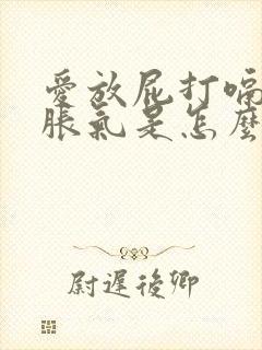 爱放屁打嗝肚子胀气是怎么回事