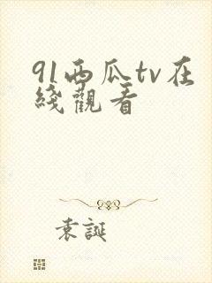 91西瓜tv在线观看