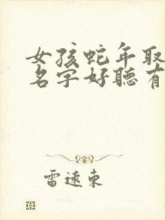 女孩蛇年取什么名字好听有内涵的