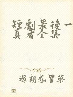 短剧最后一个修真者全集