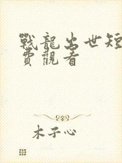 战龙出世短剧免费观看