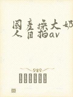 国产操大奶头女人自拍av封面