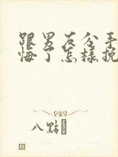 跟男友分手后后悔了怎样挽回