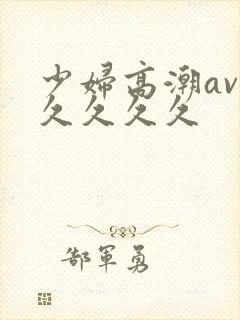 少妇高潮av久久久久久