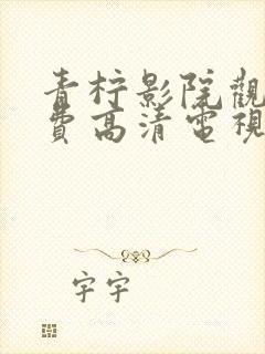 青柠影院观看免费高清电视剧最新