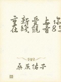 重新爱上你泰剧在线观看8集