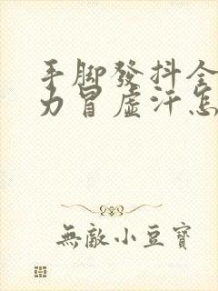 手脚发抖全身无力冒虚汗怎么回事