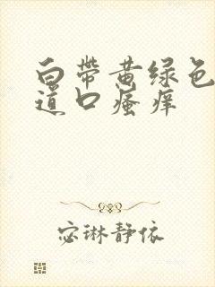 白带黄绿色,阴道口瘙痒