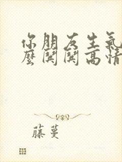 你朋友生气了怎么哄哄高情商