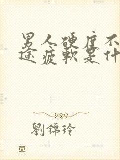 男人硬度不够中途疲软是什么原因