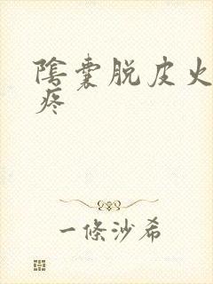 阴囊脱皮火辣辣疼