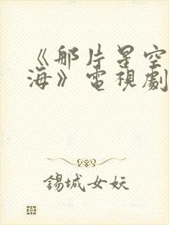 《那片星空那片海》电视剧