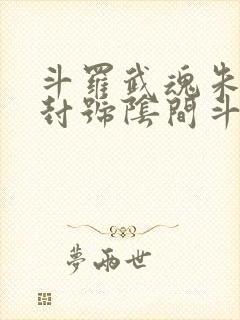 斗罗武魂朱雀扇封号阴间斗罗