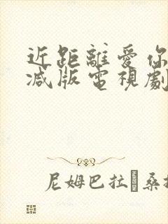 近距离爱你无删减版电视剧免费观看全集