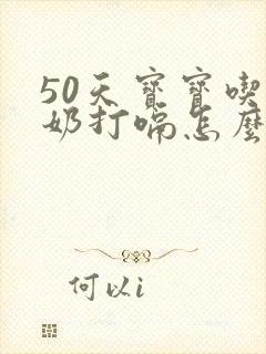 50天宝宝吃完奶打嗝怎么办