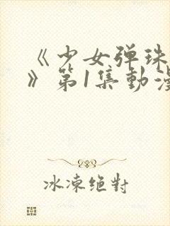 《少女弹珠汽水》第1集动漫在线观看