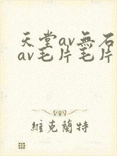 天堂av无石码av毛片毛片免费