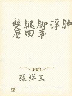 双腿脚浮肿是怎么回事