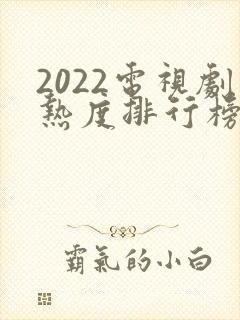 2022电视剧热度排行榜前十名