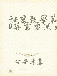 秘密教学第110集需要灭火吗?