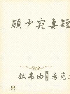 顾少宠妻短剧
