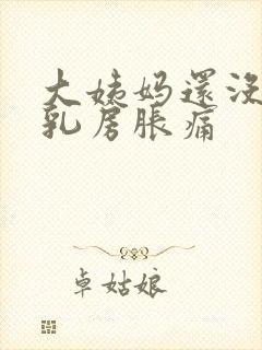 大姨妈还没有来乳房胀痛