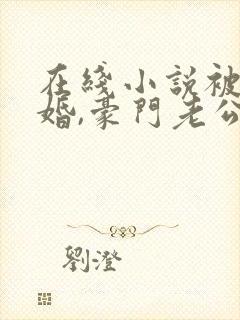 在线小说被迫闪婚,豪门老公马甲藏不住