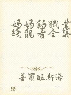 妈妈的职业2在线观看全集免费