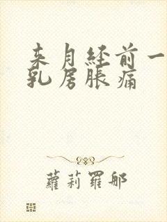 来月经前一个周乳房胀痛