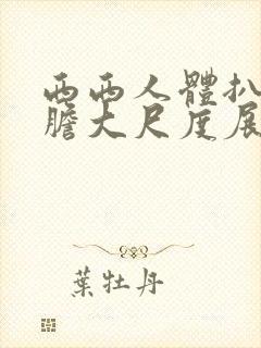 西西人体扒开大胆大尺度展