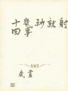 十几秒就射怎么回事