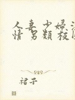 人妻 少妇 激情 另类 校园