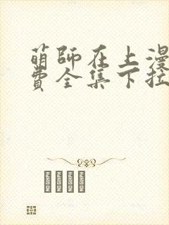 萌师在上漫画免费全集下拉式漫画