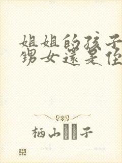 姐姐的孩子是外甥女还是侄女