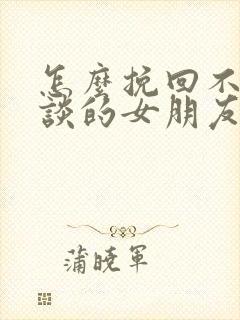 怎么挽回不想在谈的女朋友