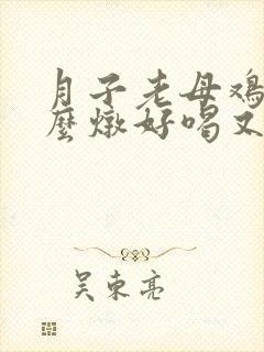 月子老母鸡汤怎么炖好喝又营养